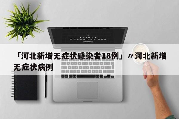 「河北新增无症状感染者18例」〃河北新增无症状病例