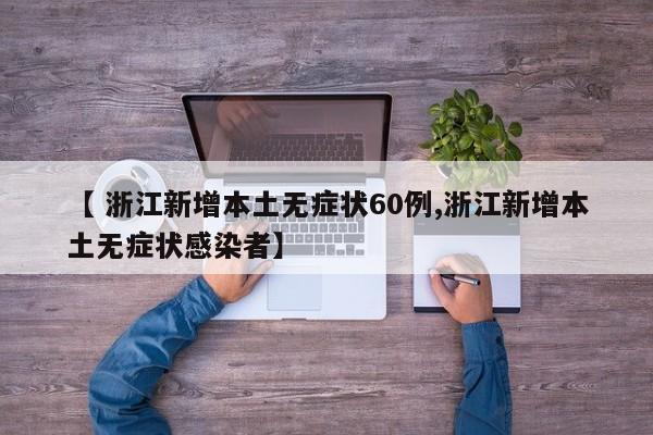 【 浙江新增本土无症状60例,浙江新增本土无症状感染者】