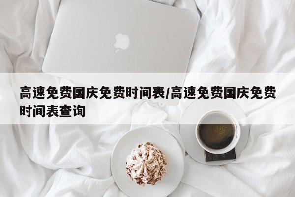 高速免费国庆免费时间表/高速免费国庆免费时间表查询