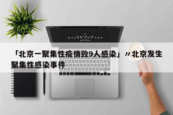 「北京一聚集性疫情致9人感染」〃北京发生聚集性感染事件