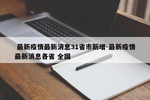 最新疫情最新消息31省市新增-最新疫情最新消息各省 全国