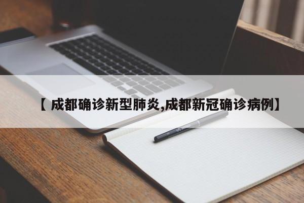 【 成都确诊新型肺炎,成都新冠确诊病例】