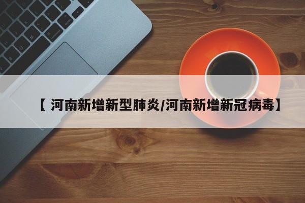 【 河南新增新型肺炎/河南新增新冠病毒】