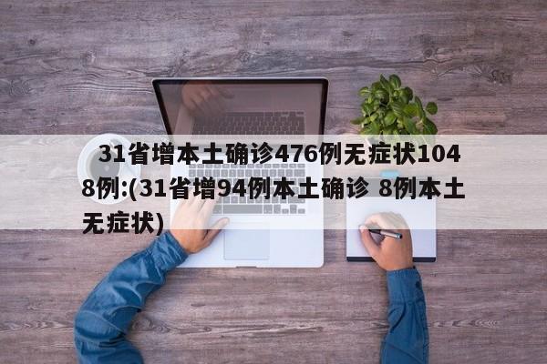 31省增本土确诊476例无症状1048例:(31省增94例本土确诊 8例本土无症状)