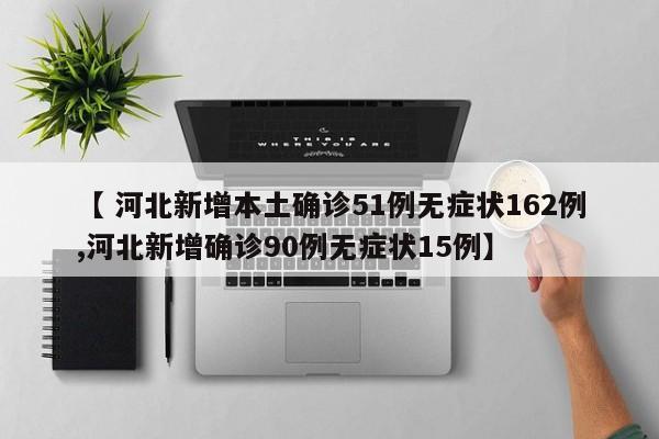 【 河北新增本土确诊51例无症状162例,河北新增确诊90例无症状15例】
