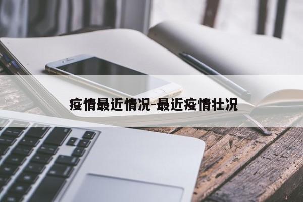 疫情最近情况-最近疫情壮况