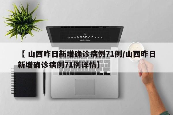 【 山西昨日新增确诊病例71例/山西昨日新增确诊病例71例详情】