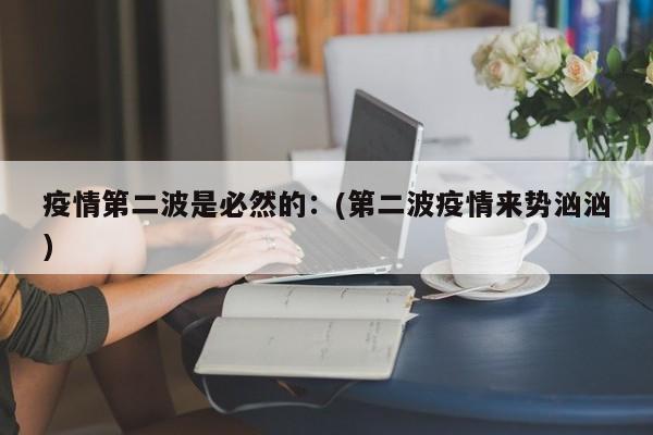 疫情第二波是必然的:(第二波疫情来势汹汹)