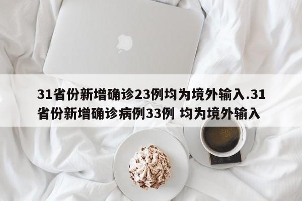 31省份新增确诊23例均为境外输入.31省份新增确诊病例33例 均为境外输入