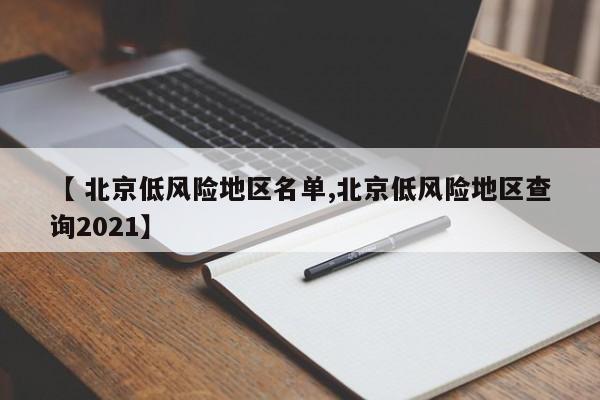 【 北京低风险地区名单,北京低风险地区查询2021】