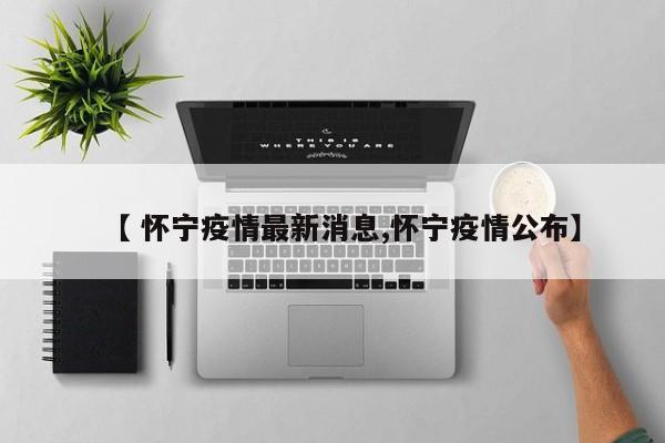 【 怀宁疫情最新消息,怀宁疫情公布】