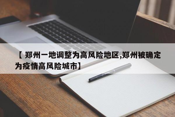 【 郑州一地调整为高风险地区,郑州被确定为疫情高风险城市】