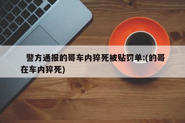 警方通报的哥车内猝死被贴罚单:(的哥在车内猝死)