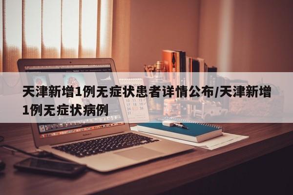 天津新增1例无症状患者详情公布/天津新增1例无症状病例