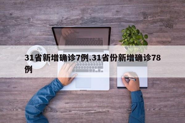 31省新增确诊7例.31省份新增确诊78例