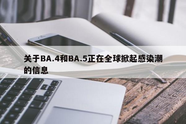关于BA.4和BA.5正在全球掀起感染潮的信息
