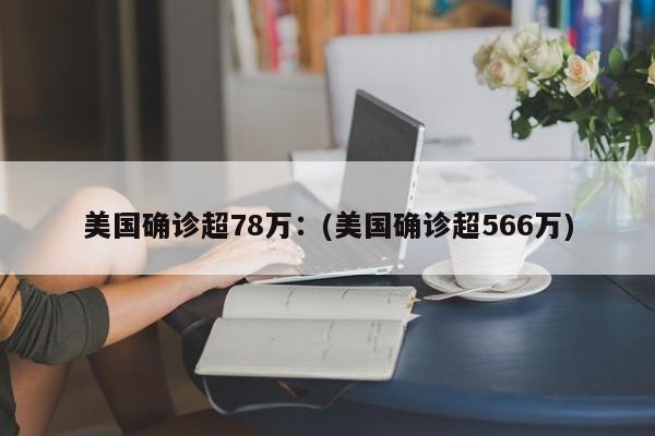 美国确诊超78万:(美国确诊超566万)