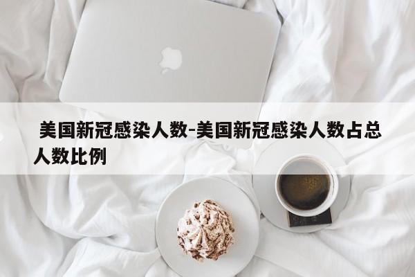 美国新冠感染人数-美国新冠感染人数占总人数比例