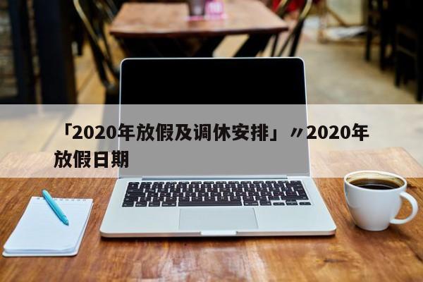 「2020年放假及调休安排」〃2020年放假日期