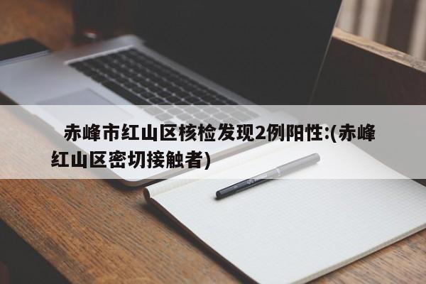 赤峰市红山区核检发现2例阳性:(赤峰红山区密切接触者)