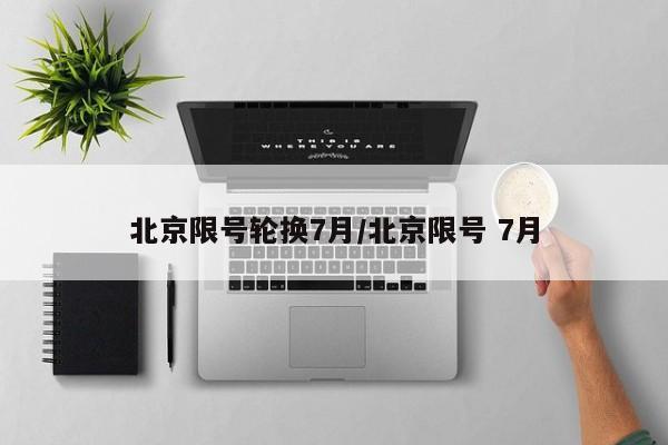 北京限号轮换7月/北京限号 7月