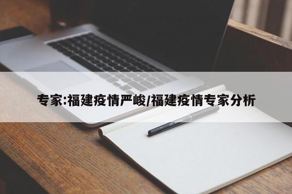 专家:福建疫情严峻/福建疫情专家分析