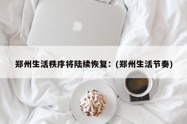 郑州生活秩序将陆续恢复:(郑州生活节奏)