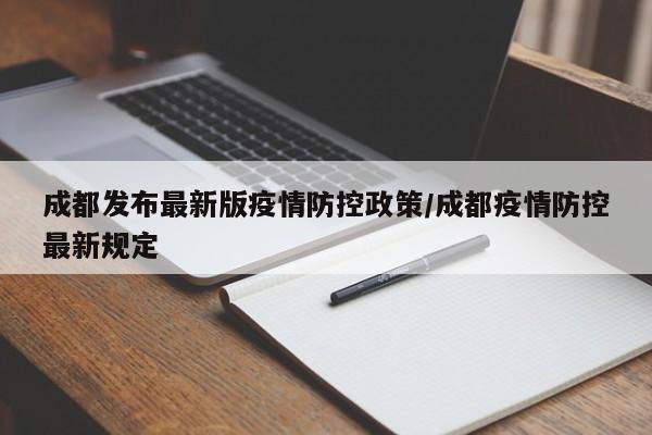 成都发布最新版疫情防控政策/成都疫情防控最新规定