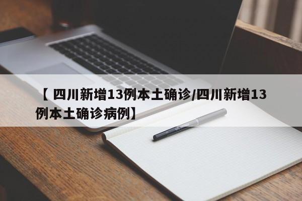【 四川新增13例本土确诊/四川新增13例本土确诊病例】