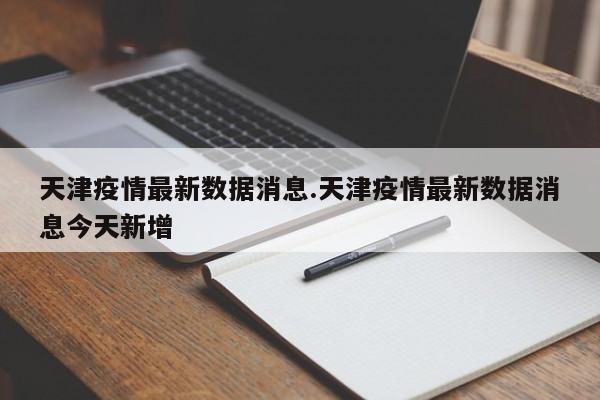 天津疫情最新数据消息.天津疫情最新数据消息今天新增