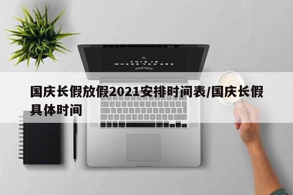 国庆长假放假2021安排时间表/国庆长假具体时间
