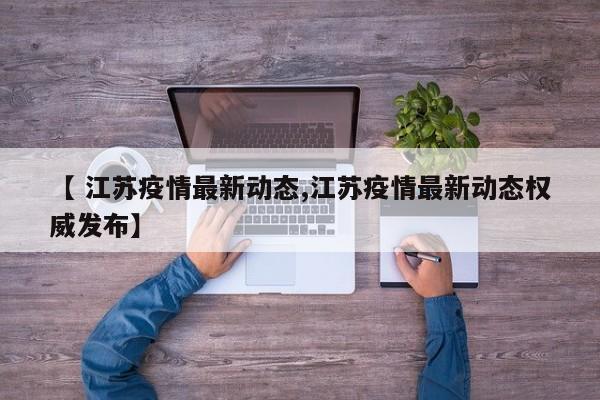 【 江苏疫情最新动态,江苏疫情最新动态权威发布】