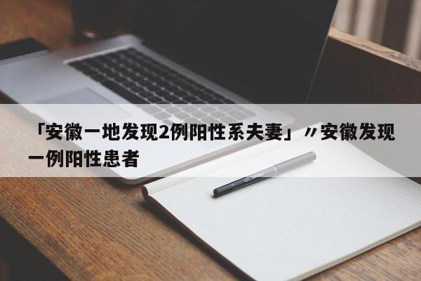 「安徽一地发现2例阳性系夫妻」〃安徽发现一例阳性患者