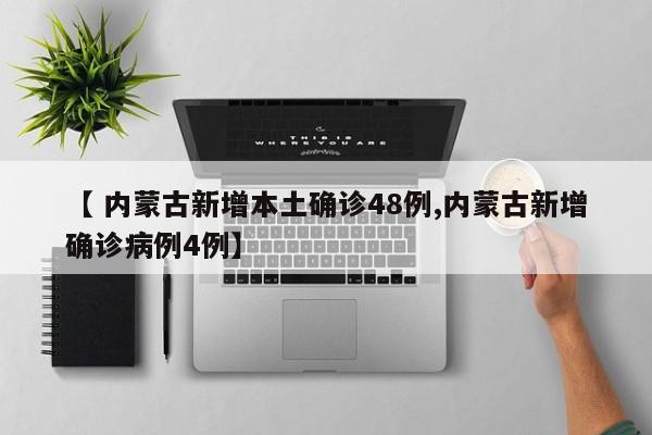 【 内蒙古新增本土确诊48例,内蒙古新增确诊病例4例】