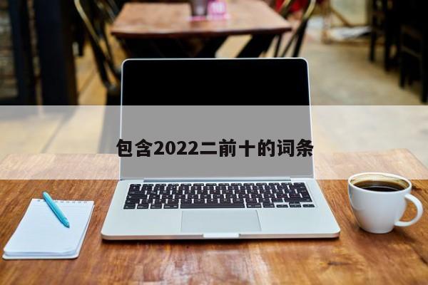 包含2022二前十的词条