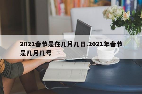 2021春节是在几月几日.2021年春节是几月几号