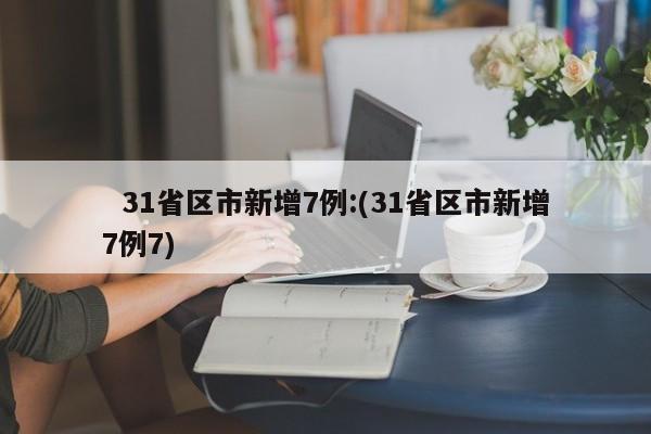 31省区市新增7例:(31省区市新增7例7)