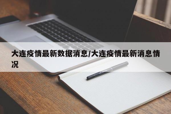 大连疫情最新数据消息/大连疫情最新消息情况