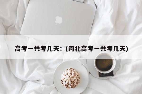高考一共考几天:(河北高考一共考几天)